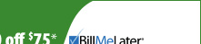 New Bill Me Later® Customers:   Get $10 off $75*